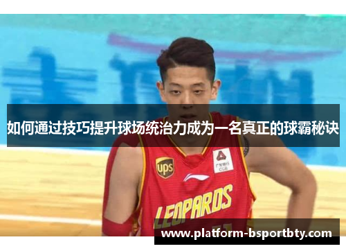 如何通过技巧提升球场统治力成为一名真正的球霸秘诀