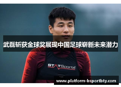 武磊斩获金球奖展现中国足球崭新未来潜力
