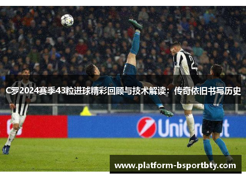 C罗2024赛季43粒进球精彩回顾与技术解读：传奇依旧书写历史