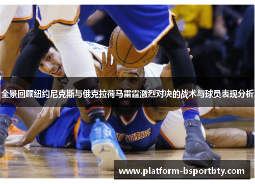 全景回顾纽约尼克斯与俄克拉荷马雷霆激烈对决的战术与球员表现分析