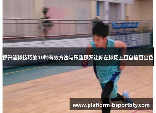 提升篮球技巧的10种有效方法与乐趣探索让你在球场上更自信更出色