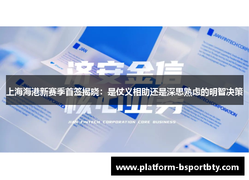 上海海港新赛季首签揭晓：是仗义相助还是深思熟虑的明智决策