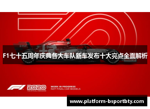 F1七十五周年庆典各大车队新车发布十大亮点全面解析