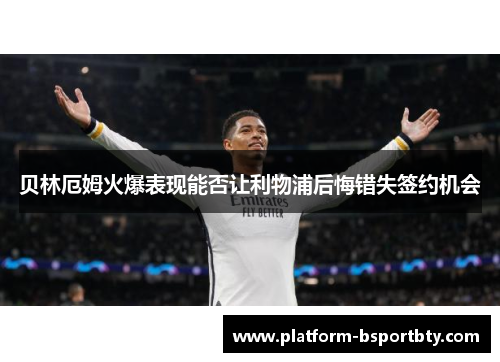 贝林厄姆火爆表现能否让利物浦后悔错失签约机会