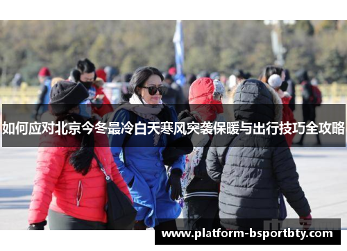如何应对北京今冬最冷白天寒风突袭保暖与出行技巧全攻略