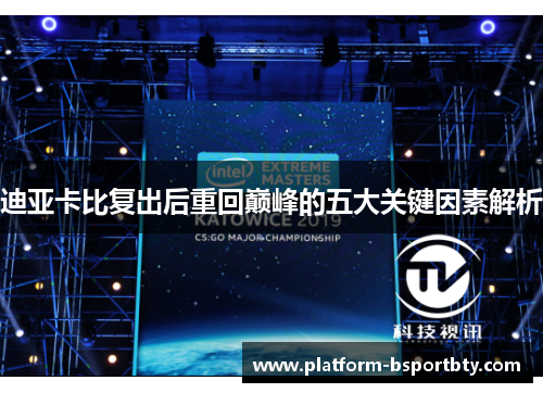迪亚卡比复出后重回巅峰的五大关键因素解析