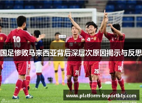 国足惨败马来西亚背后深层次原因揭示与反思