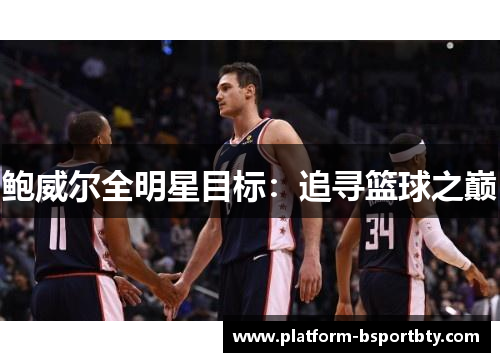 鲍威尔全明星目标：追寻篮球之巅