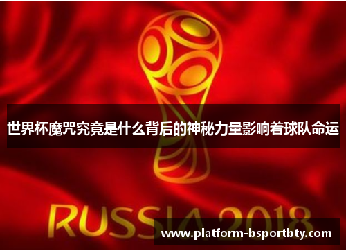 世界杯魔咒究竟是什么背后的神秘力量影响着球队命运