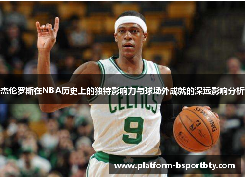 杰伦罗斯在NBA历史上的独特影响力与球场外成就的深远影响分析