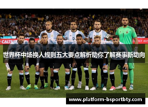 世界杯中场换人规则五大要点解析助你了解赛事新动向