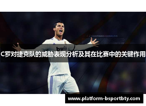 C罗对捷克队的威胁表现分析及其在比赛中的关键作用