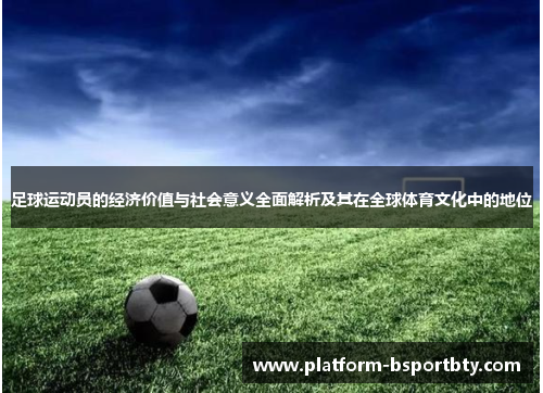 足球运动员的经济价值与社会意义全面解析及其在全球体育文化中的地位