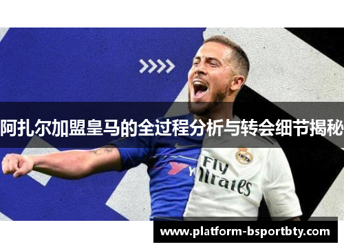 阿扎尔加盟皇马的全过程分析与转会细节揭秘