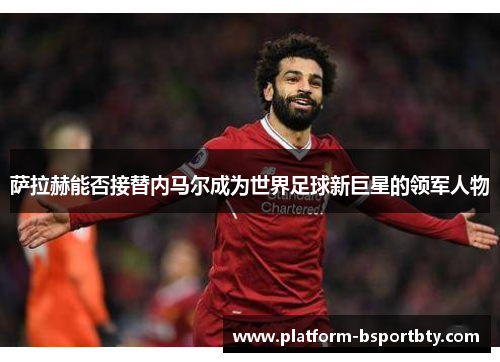 萨拉赫能否接替内马尔成为世界足球新巨星的领军人物